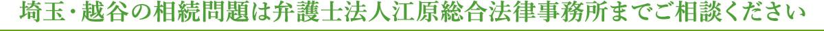 埼玉・越谷の相続問題は弁護士法人江原総合法律事務所までご相談ください