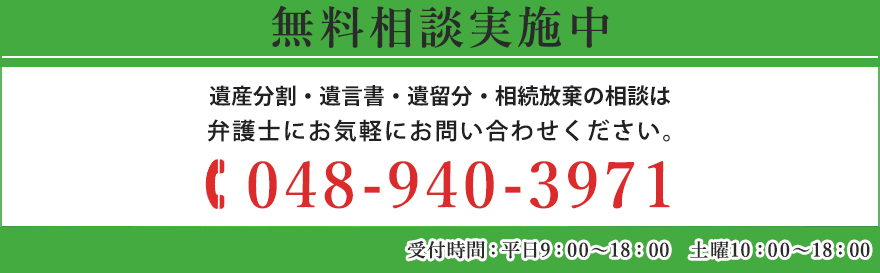 無料相談実施中 相続相談・遺言書作成・遺産分割の専門家にまずはお問い合わせください。 TEL:048-940-3971 受付時間 平日9:00～22:00 土曜10:00～18:00